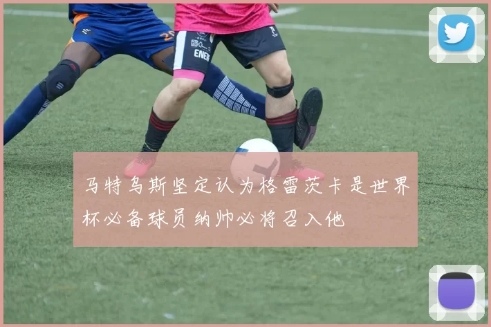 马特乌斯坚定认为格雷茨卡是世界杯必备球员纳帅必将召入他