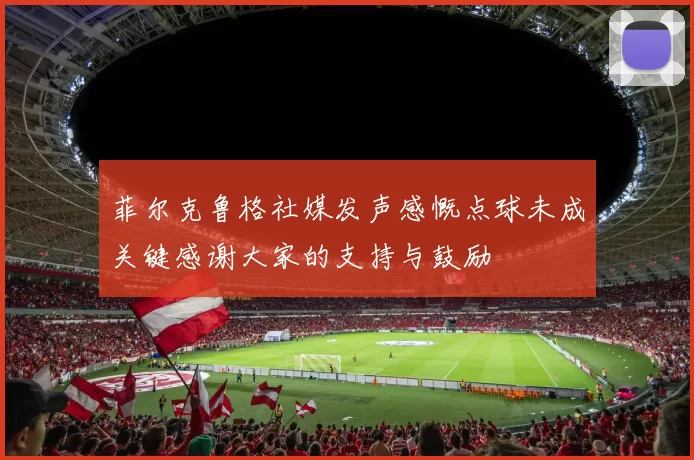 菲尔克鲁格社媒发声感慨点球未成关键感谢大家的支持与鼓励