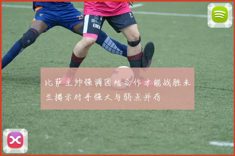 比萨主帅强调团结合作才能战胜米兰揭示对手强大与弱点并存