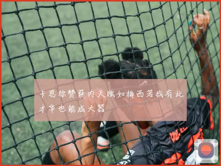 卡恩称赞萨内天赋如梅西若我有此才华也能成大器