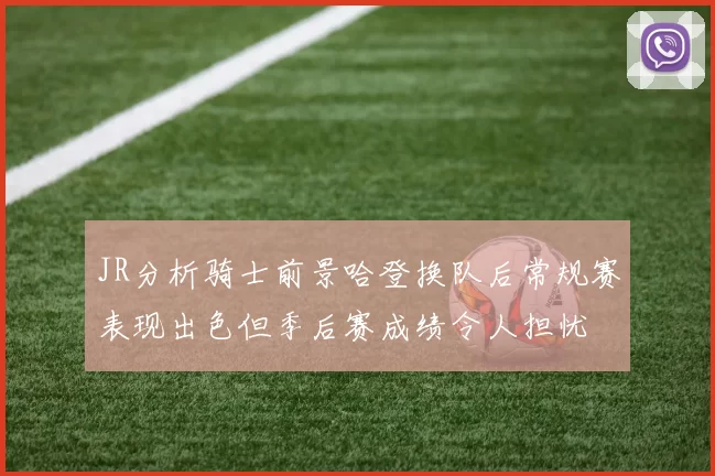 JR分析骑士前景哈登换队后常规赛表现出色但季后赛成绩令人担忧