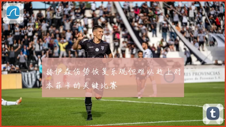 赫伊森伤势恢复乐观但难以赶上对本菲卡的关键比赛